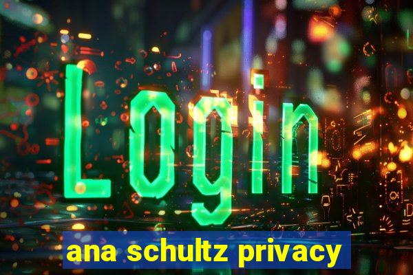 ana schultz privacy